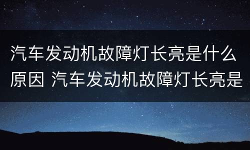 汽车发动机故障灯长亮是什么原因 汽车发动机故障灯长亮是什么原因引起的