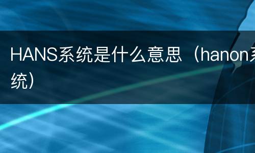HANS系统是什么意思（hanon系统）