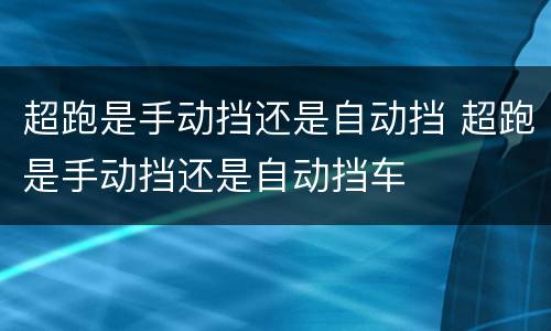 超跑是手动挡还是自动挡 超跑是手动挡还是自动挡车