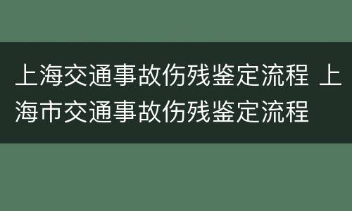上海交通事故伤残鉴定流程 上海市交通事故伤残鉴定流程