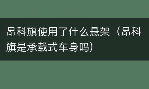 昂科旗使用了什么悬架（昂科旗是承载式车身吗）