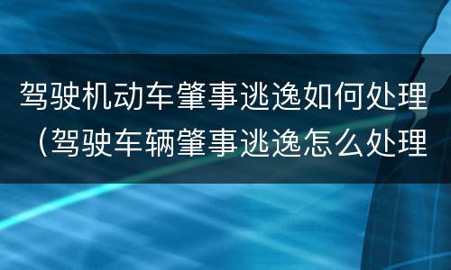驾驶机动车肇事逃逸如何处理（驾驶车辆肇事逃逸怎么处理）