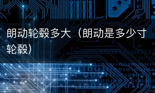 朗动轮毂多大（朗动是多少寸轮毂）