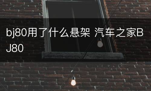 bj80用了什么悬架 汽车之家BJ80
