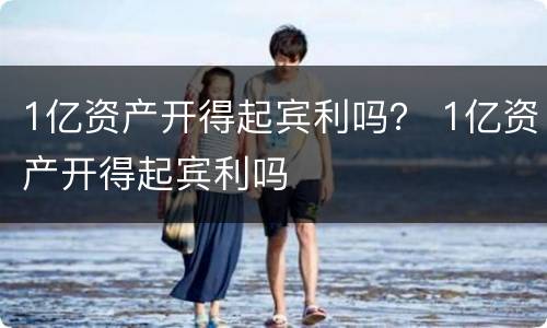 1亿资产开得起宾利吗？ 1亿资产开得起宾利吗