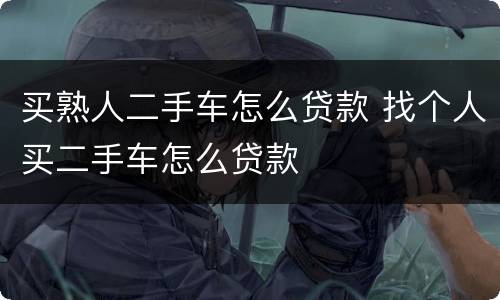 买熟人二手车怎么贷款 找个人买二手车怎么贷款
