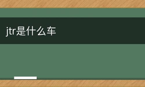 jtr是什么车