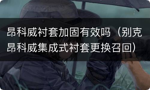 昂科威衬套加固有效吗（别克昂科威集成式衬套更换召回）