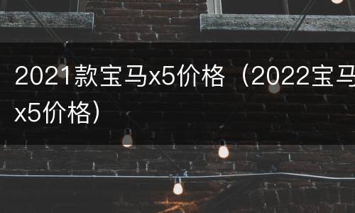 2021款宝马x5价格（2022宝马x5价格）