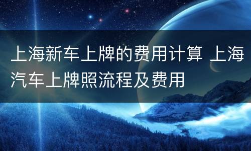 上海新车上牌的费用计算 上海汽车上牌照流程及费用