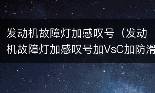发动机故障灯加感叹号（发动机故障灯加感叹号加VsC加防滑灯）