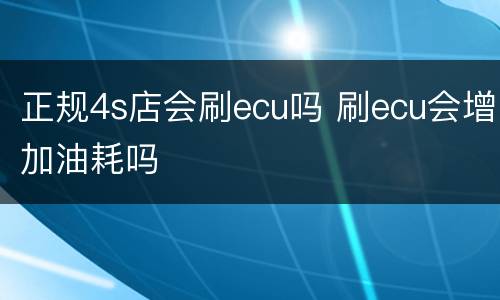 正规4s店会刷ecu吗 刷ecu会增加油耗吗