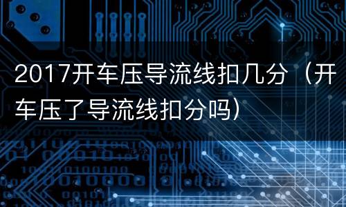 2017开车压导流线扣几分（开车压了导流线扣分吗）