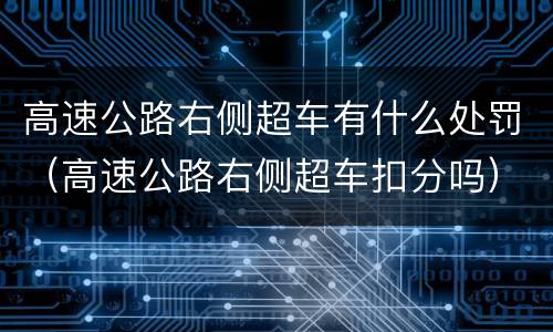 高速公路右侧超车有什么处罚（高速公路右侧超车扣分吗）