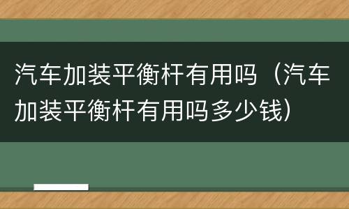 汽车加装平衡杆有用吗（汽车加装平衡杆有用吗多少钱）