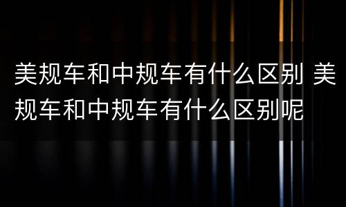 美规车和中规车有什么区别 美规车和中规车有什么区别呢