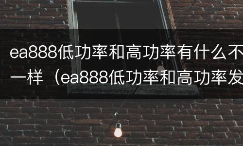 ea888低功率和高功率有什么不一样（ea888低功率和高功率发动机区别）