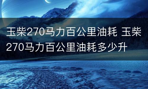 玉柴270马力百公里油耗 玉柴270马力百公里油耗多少升
