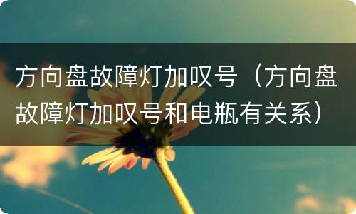 方向盘故障灯加叹号（方向盘故障灯加叹号和电瓶有关系）