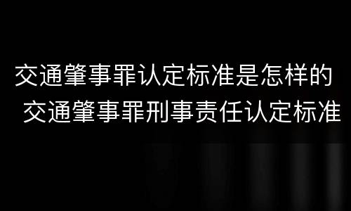 交通肇事罪认定标准是怎样的 交通肇事罪刑事责任认定标准
