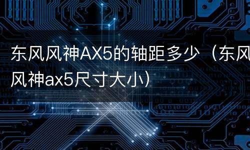 东风风神AX5的轴距多少（东风风神ax5尺寸大小）