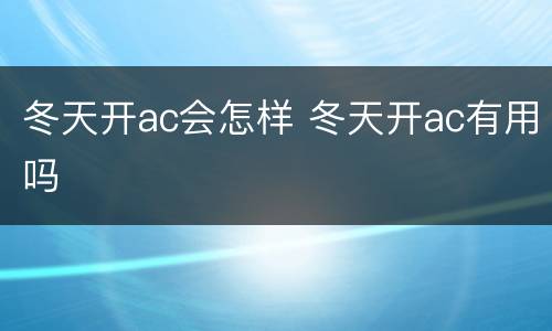 冬天开ac会怎样 冬天开ac有用吗
