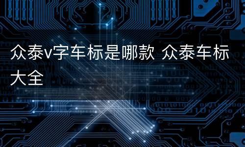 众泰v字车标是哪款 众泰车标大全