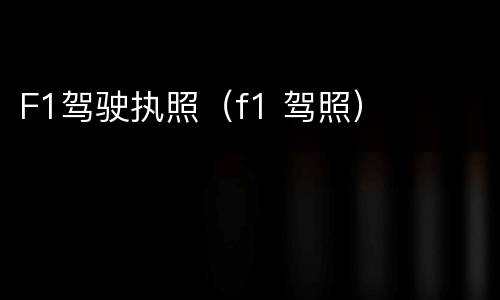 F1驾驶执照（f1 驾照）