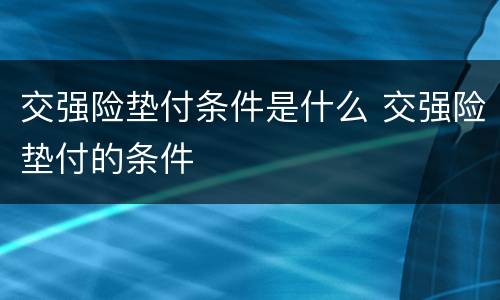 交强险垫付条件是什么 交强险垫付的条件
