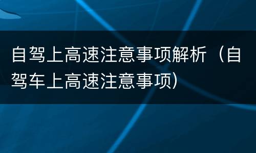 自驾上高速注意事项解析（自驾车上高速注意事项）