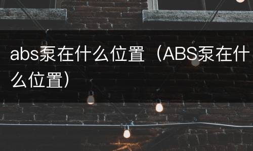 abs泵在什么位置（ABS泵在什么位置）