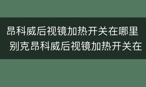 昂科威后视镜加热开关在哪里 别克昂科威后视镜加热开关在哪里