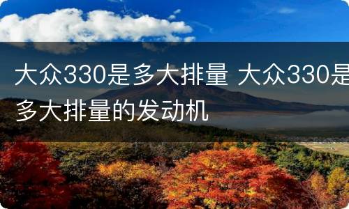 大众330是多大排量 大众330是多大排量的发动机