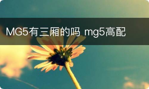MG5有三厢的吗 mg5高配