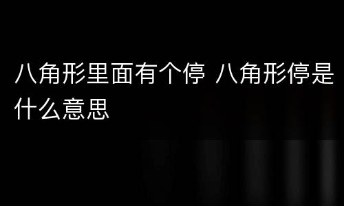 八角形里面有个停 八角形停是什么意思