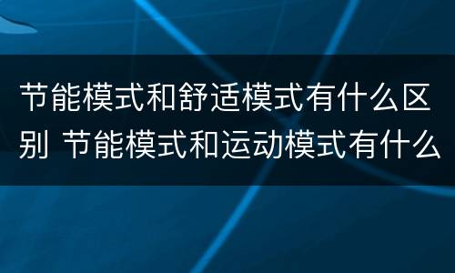 节能模式和舒适模式有什么区别 节能模式和运动模式有什么区别