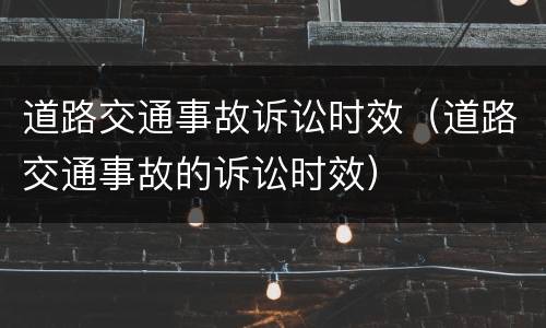 道路交通事故诉讼时效（道路交通事故的诉讼时效）