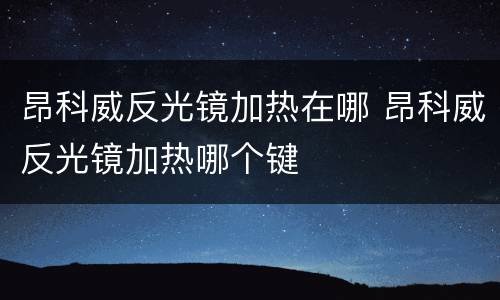 昂科威反光镜加热在哪 昂科威反光镜加热哪个键