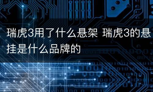 瑞虎3用了什么悬架 瑞虎3的悬挂是什么品牌的