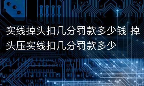 实线掉头扣几分罚款多少钱 掉头压实线扣几分罚款多少