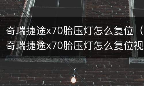 奇瑞捷途x70胎压灯怎么复位（奇瑞捷途x70胎压灯怎么复位视频）