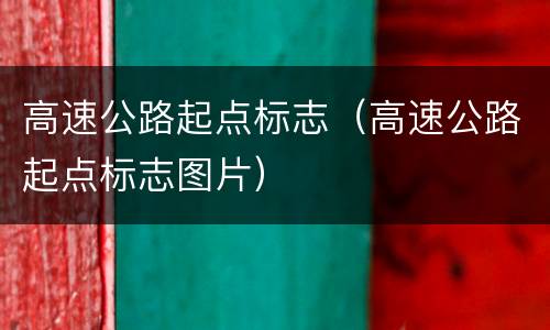 高速公路起点标志（高速公路起点标志图片）