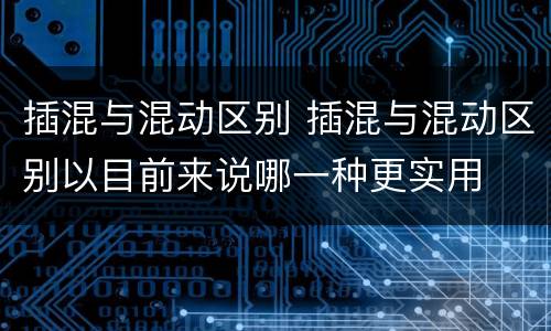插混与混动区别 插混与混动区别以目前来说哪一种更实用