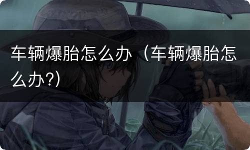 车辆爆胎怎么办（车辆爆胎怎么办?）