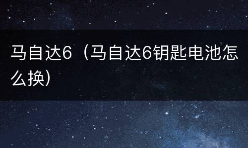 马自达6（马自达6钥匙电池怎么换）