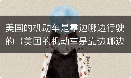 美国的机动车是靠边哪边行驶的（美国的机动车是靠边哪边行驶的呢）