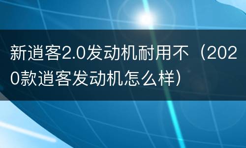 新逍客2.0发动机耐用不（2020款逍客发动机怎么样）