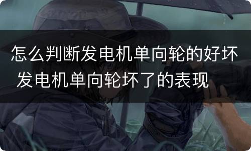 怎么判断发电机单向轮的好坏 发电机单向轮坏了的表现