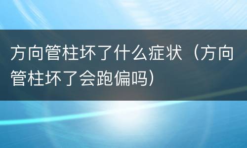 方向管柱坏了什么症状（方向管柱坏了会跑偏吗）