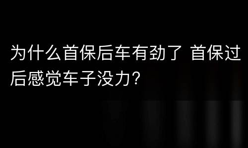 为什么首保后车有劲了 首保过后感觉车子没力?